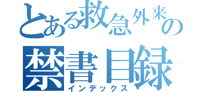 とある救急外来と中４階の禁書目録（インデックス）