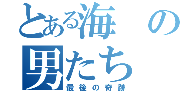 とある海の男たち（最後の奇跡）