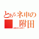 とあるネ申の　　附田様（お姉さまとお呼び！）