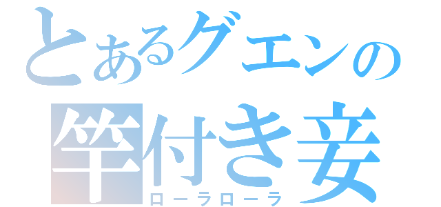 とあるグエンの竿付き妾（ローラローラ）