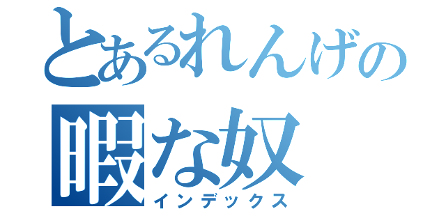 とあるれんげの暇な奴（インデックス）