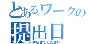 とあるワークの提出日（やらせてください）