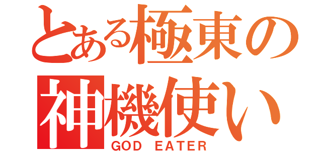 とある極東の神機使い（ＧＯＤ ＥＡＴＥＲ）