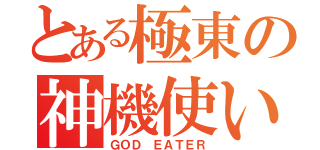 とある極東の神機使い（ＧＯＤ ＥＡＴＥＲ）