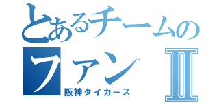 とあるチームのファンⅡ（阪神タイガース）