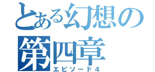 とある幻想の第四章（エピソード４）