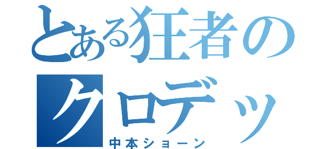 とある狂者のクロデッパゾク（中本ショーン）