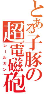 とある子豚の超電磁砲（レールガン）