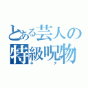 とある芸人の特級呪物（ネタ）