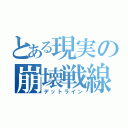 とある現実の崩壊戦線（デットライン）