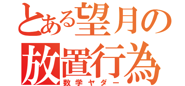 とある望月の放置行為論（数学ヤダー）