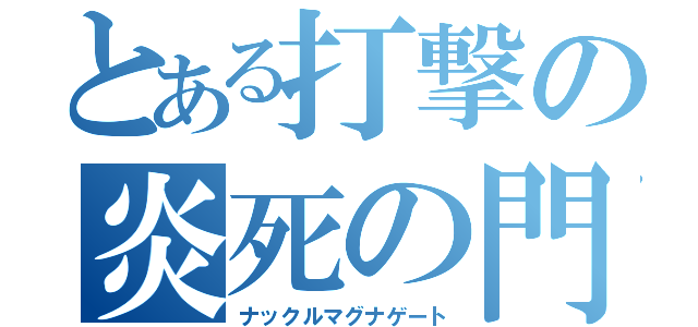 とある打撃の炎死の門（ナックルマグナゲート）