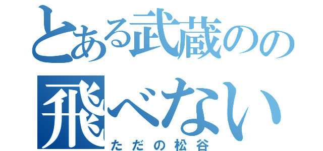 とある武蔵のの飛べない松谷（ただの松谷）