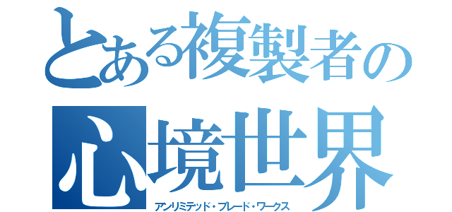 とある複製者の心境世界（アンリミテッド・ブレード・ワークス）