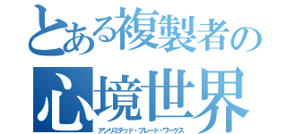 とある複製者の心境世界（アンリミテッド・ブレード・ワークス）