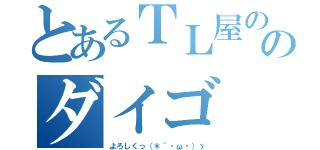 とあるＴＬ屋ののダイゴ（よろしくっ（＊｀・ω・）ゞ）