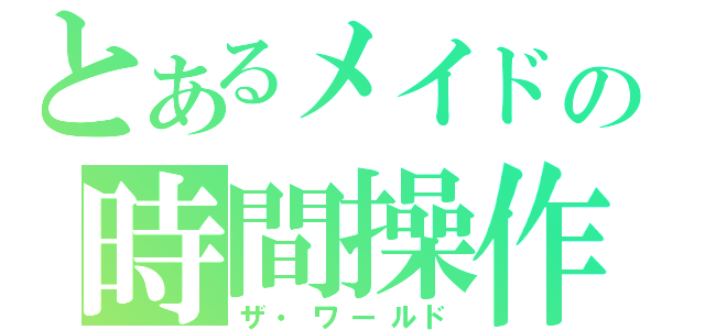 とあるメイドの時間操作（ザ・ワールド）