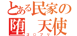 とある民家の堕 天使（ゴ○ブリ）