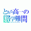 とある高一の数学難問（カワリニヤッテクレ）