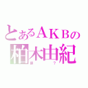 とあるＡＫＢの柏木由紀（鼻？）