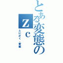 とある変態のｚｃ（とにかく、変態）