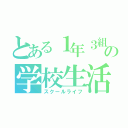 とある１年３組の学校生活（スクールライフ）