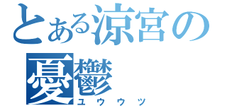 とある涼宮の憂鬱（ユウウツ）