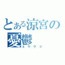 とある涼宮の憂鬱（ユウウツ）