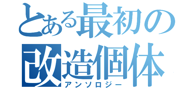 とある最初の改造個体（アンソロジー）