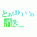 とあるＤＩＶＡの消失（初音ミクの消失）