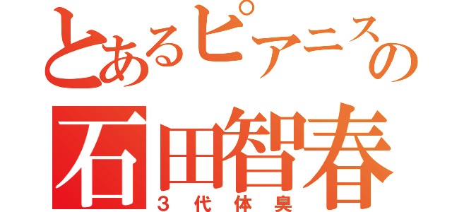 とあるピアニストの石田智春（３代体臭）