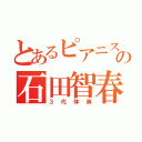 とあるピアニストの石田智春（３代体臭）