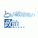 とある破壊魔の政治（鳩山由紀夫）