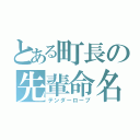 とある町長の先輩命名（テンダーローブ）