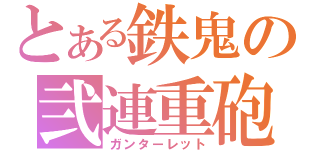 とある鉄鬼の弐連重砲（ガンターレット）