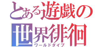 とある遊戯の世界徘徊（ワールドダイブ）