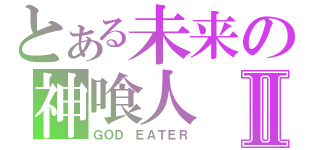 とある未来の神喰人Ⅱ（ＧＯＤ ＥＡＴＥＲ）