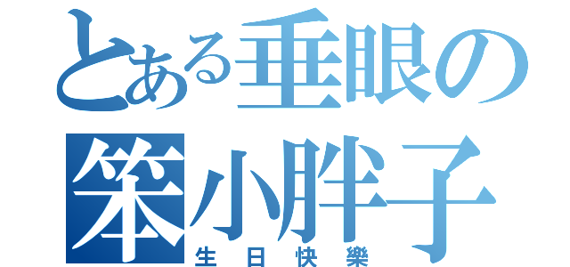 とある垂眼の笨小胖子（生日快樂）