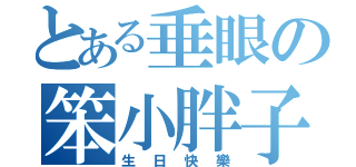 とある垂眼の笨小胖子（生日快樂）