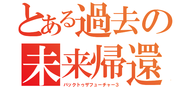 とある過去の未来帰還（バックトゥザフューチャー３）