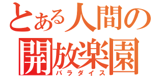 とある人間の開放楽園（パラダイス）