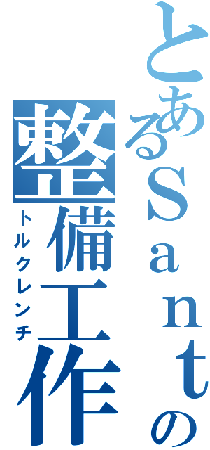 とあるＳａｎｔａの整備工作員Ⅱ（トルクレンチ）