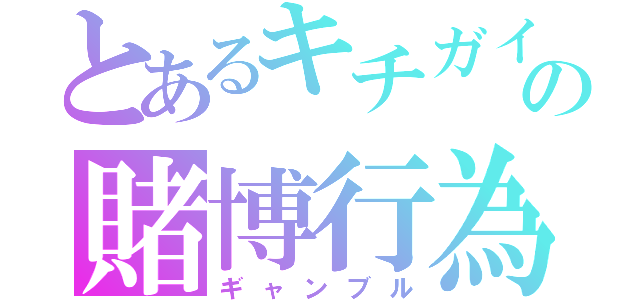 とあるキチガイの賭博行為（ギャンブル）