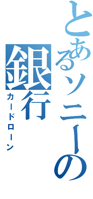 とあるソニーの銀行（カードローン）