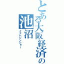 とある大阪経済の池沼（イナハシンショー）