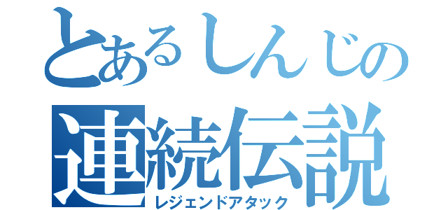 とあるしんじの連続伝説（レジェンドアタック）