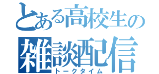 とある高校生の雑談配信（トークタイム）