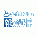 とある高校生の雑談配信（トークタイム）