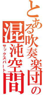 とある吹奏楽団の混沌空間（サックスパート）