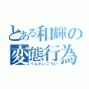 とある和輝の変態行為（へんたいこうい）